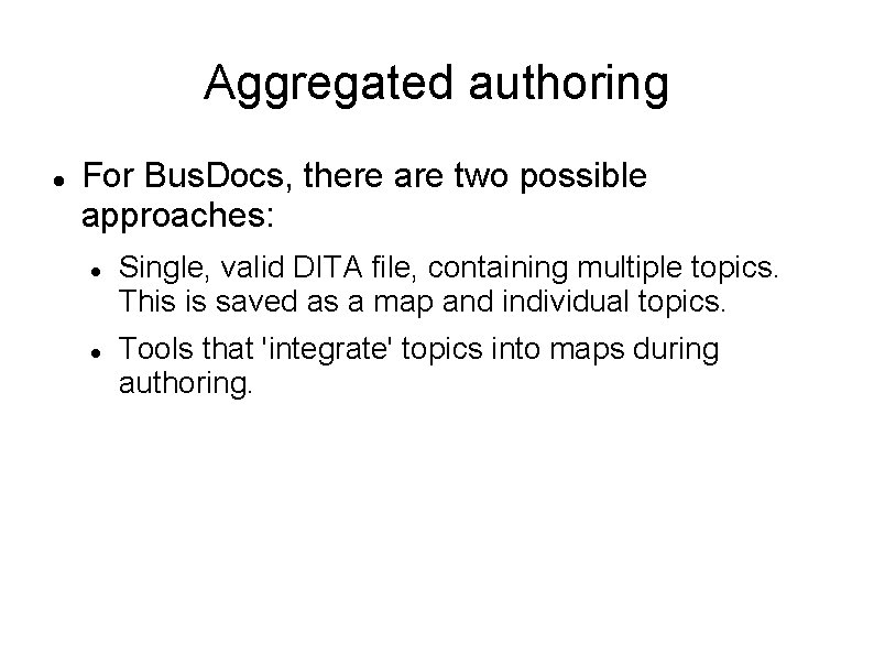 Aggregated authoring For Bus. Docs, there are two possible approaches: Single, valid DITA file,