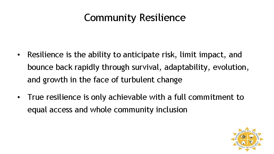 Community Resilience • Resilience is the ability to anticipate risk, limit impact, and bounce