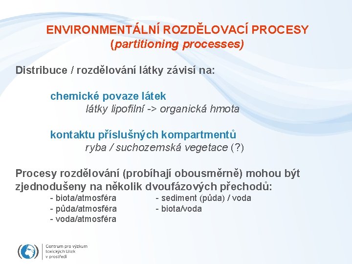 ENVIRONMENTÁLNÍ ROZDĚLOVACÍ PROCESY (partitioning processes) Distribuce / rozdělování látky závisí na: chemické povaze látek