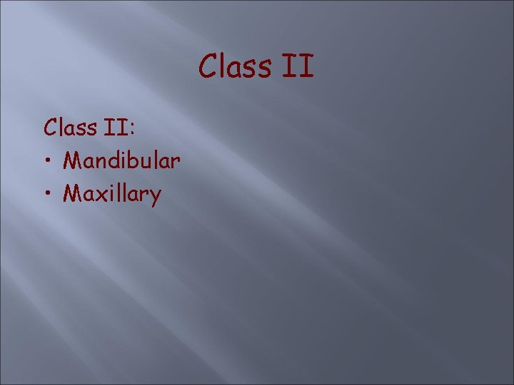 Class II: • Mandibular • Maxillary 