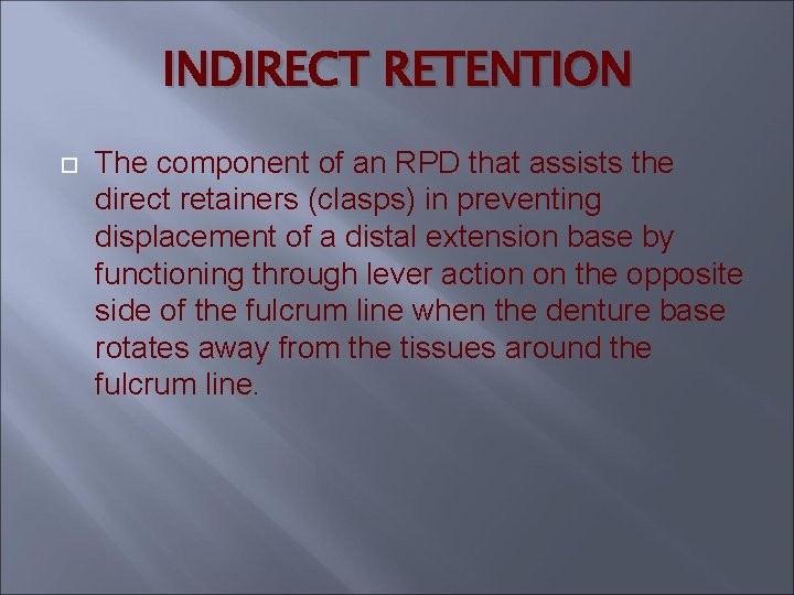 INDIRECT RETENTION The component of an RPD that assists the direct retainers (clasps) in