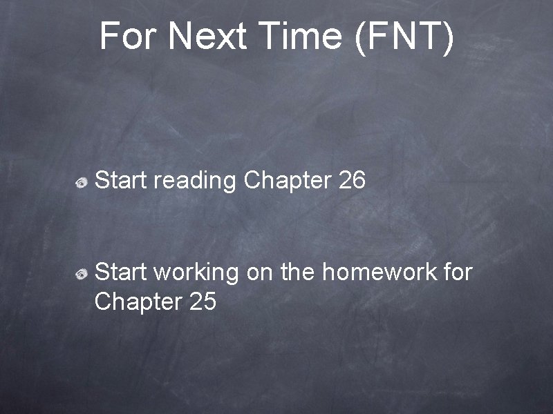 For Next Time (FNT) Start reading Chapter 26 Start working on the homework for