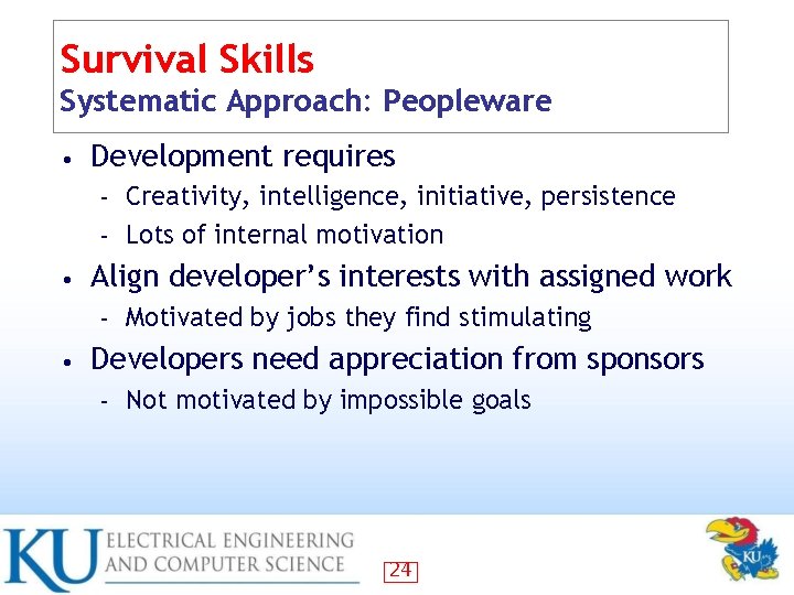 Survival Skills Systematic Approach: Peopleware • Development requires Creativity, intelligence, initiative, persistence – Lots