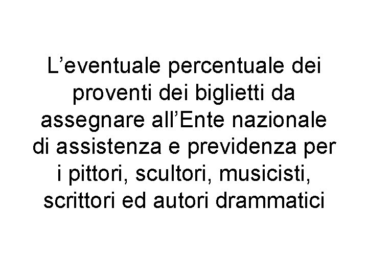 L’eventuale percentuale dei proventi dei biglietti da assegnare all’Ente nazionale di assistenza e previdenza