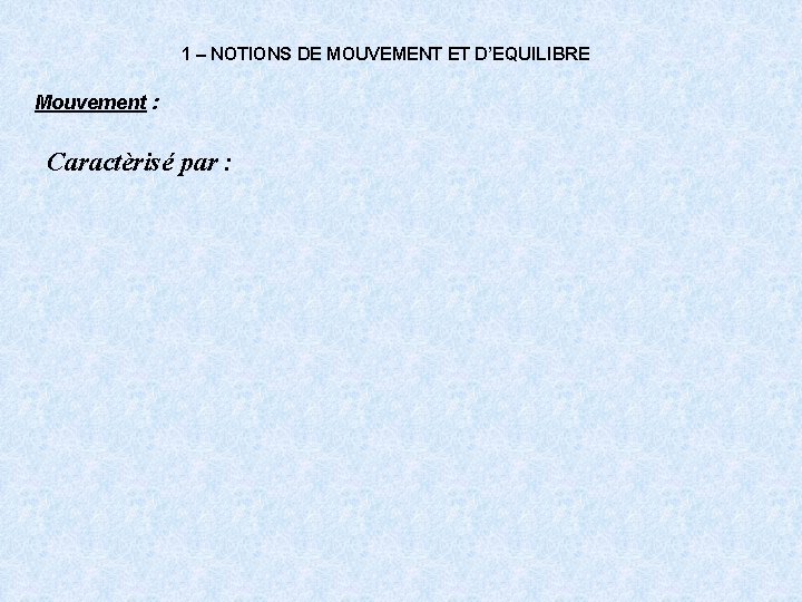 1 – NOTIONS DE MOUVEMENT ET D’EQUILIBRE Mouvement : Caractèrisé par : 