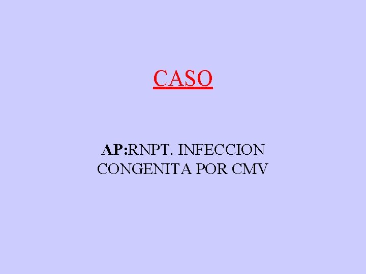 CASO AP: RNPT. INFECCION CONGENITA POR CMV 