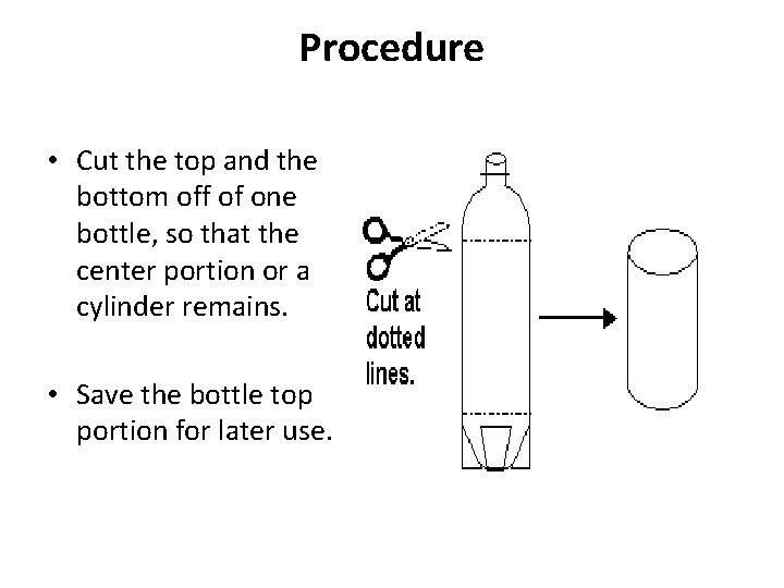 Procedure • Cut the top and the bottom off of one bottle, so that