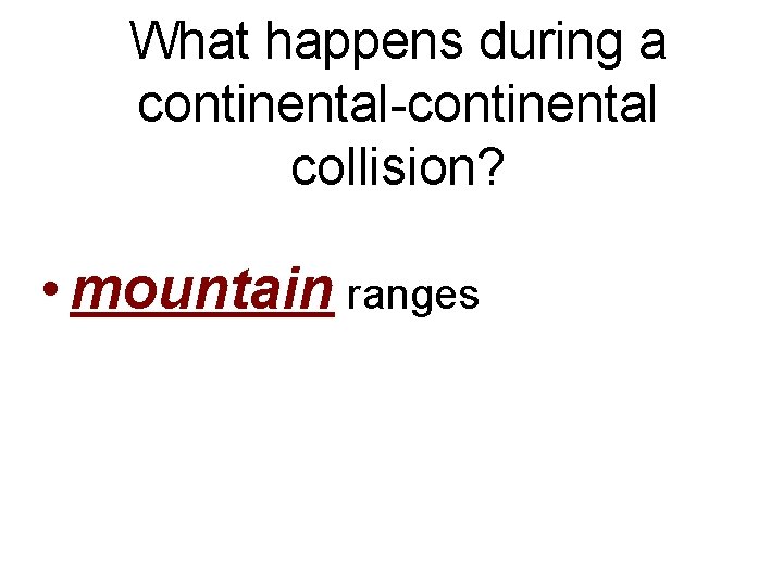 What happens during a continental-continental collision? • mountain ranges 