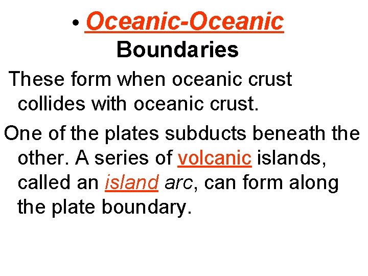  • Oceanic-Oceanic Boundaries These form when oceanic crust collides with oceanic crust. One