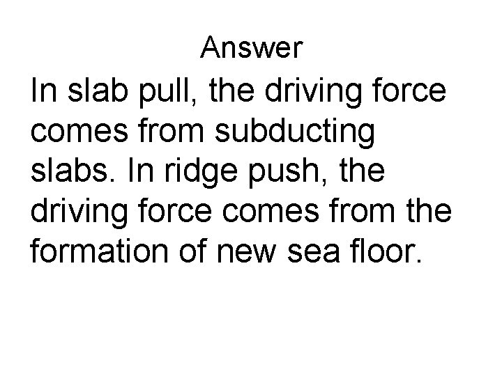 Answer In slab pull, the driving force comes from subducting slabs. In ridge push,