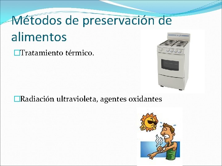 Métodos de preservación de alimentos �Tratamiento térmico. �Radiación ultravioleta, agentes oxidantes 