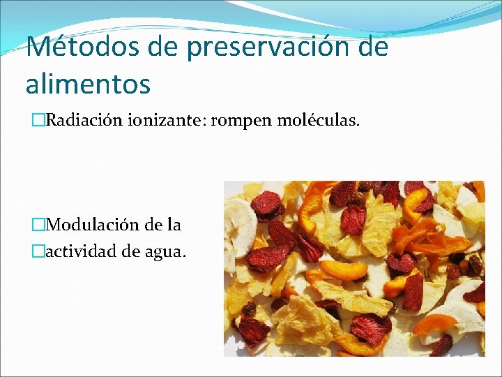 Métodos de preservación de alimentos �Radiación ionizante: rompen moléculas. �Modulación de la �actividad de