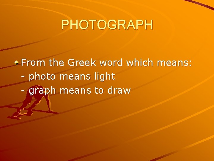 PHOTOGRAPH From the Greek word which means: - photo means light - graph means