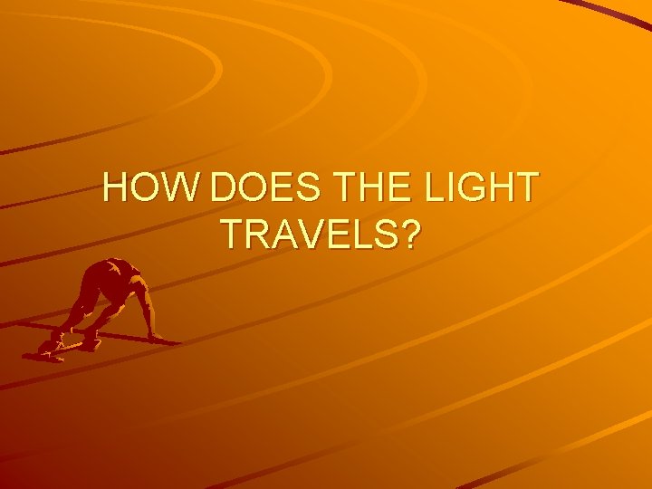 HOW DOES THE LIGHT TRAVELS? 