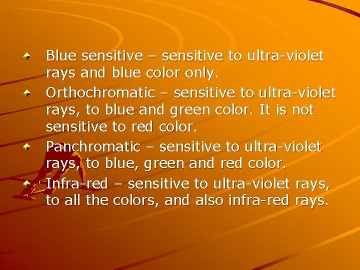 Blue sensitive – sensitive to ultra-violet rays and blue color only. Orthochromatic – sensitive