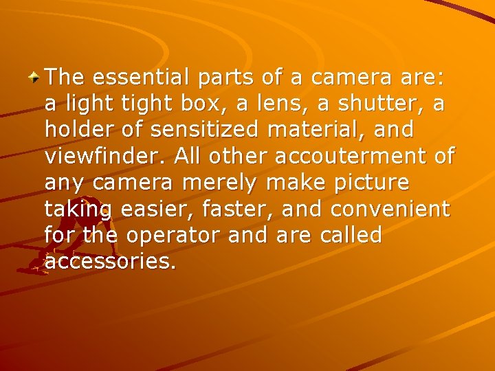 The essential parts of a camera are: a light tight box, a lens, a