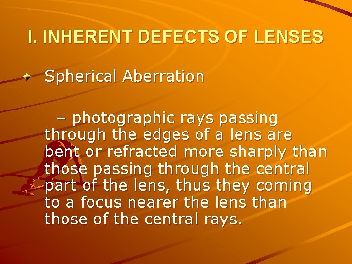 I. INHERENT DEFECTS OF LENSES Spherical Aberration – photographic rays passing through the edges