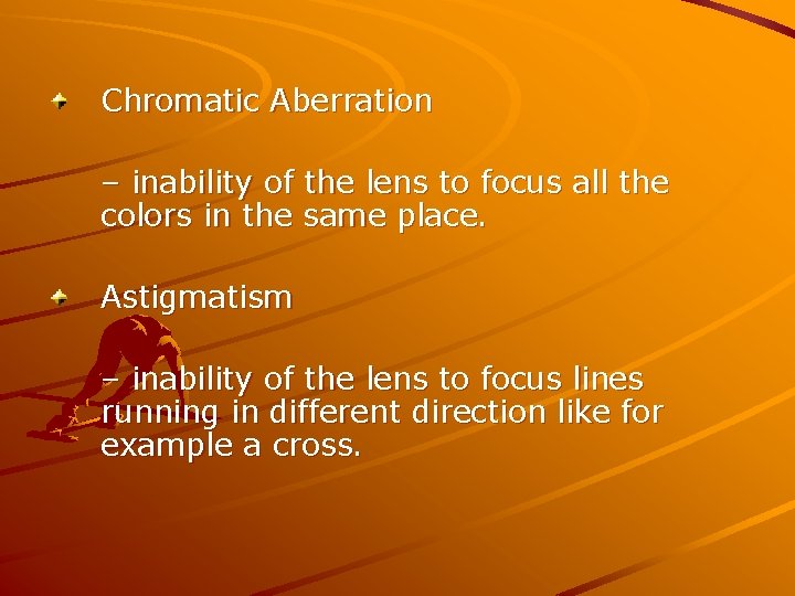 Chromatic Aberration – inability of the lens to focus all the colors in the