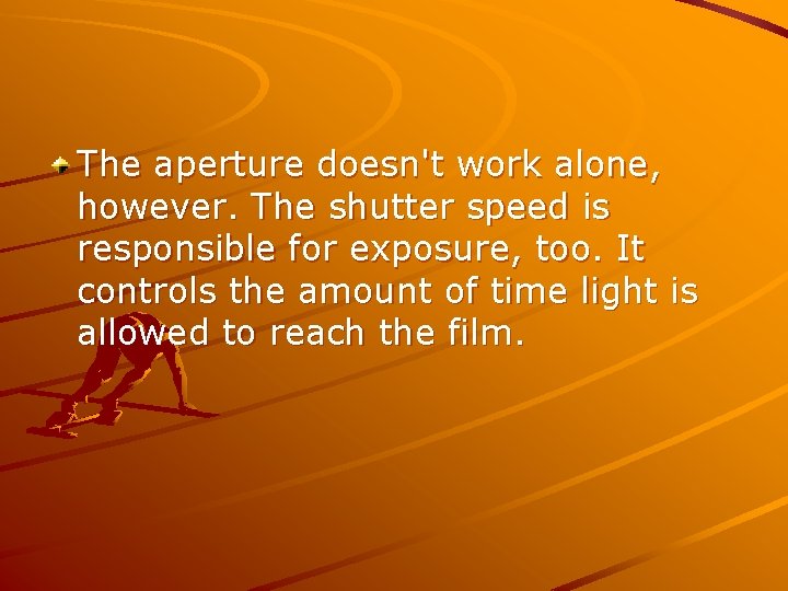 The aperture doesn't work alone, however. The shutter speed is responsible for exposure, too.