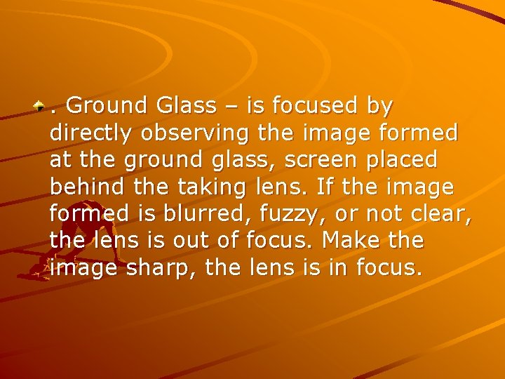 . Ground Glass – is focused by directly observing the image formed at the