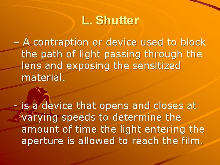 L. Shutter – A contraption or device used to block the path of light