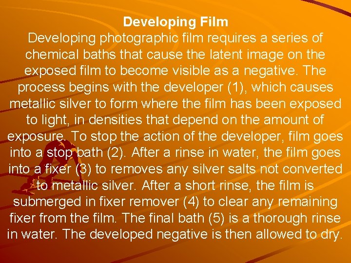 Developing Film Developing photographic film requires a series of chemical baths that cause the