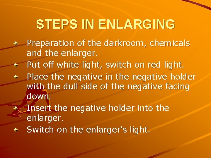 STEPS IN ENLARGING Preparation of the darkroom, chemicals and the enlarger. Put off white