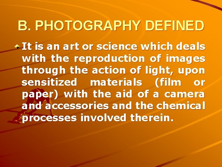 B. PHOTOGRAPHY DEFINED It is an art or science which deals with the reproduction