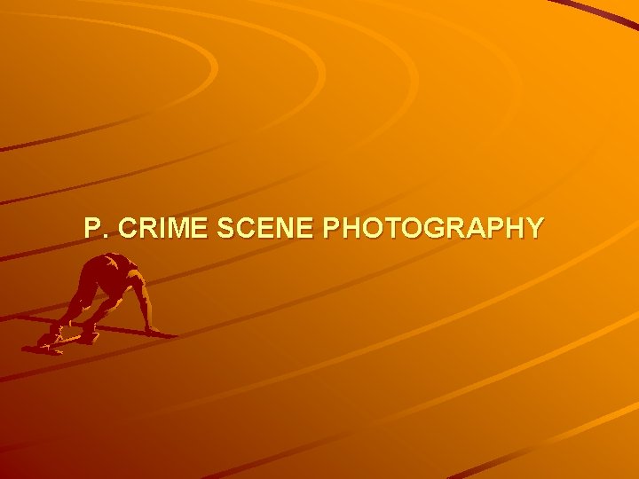 P. CRIME SCENE PHOTOGRAPHY 