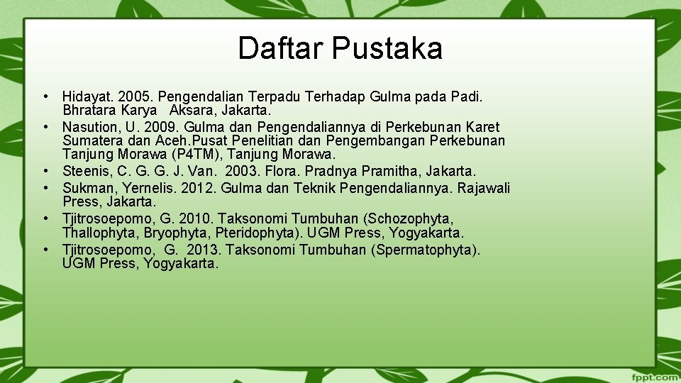 Daftar Pustaka • Hidayat. 2005. Pengendalian Terpadu Terhadap Gulma pada Padi. Bhratara Karya Aksara,