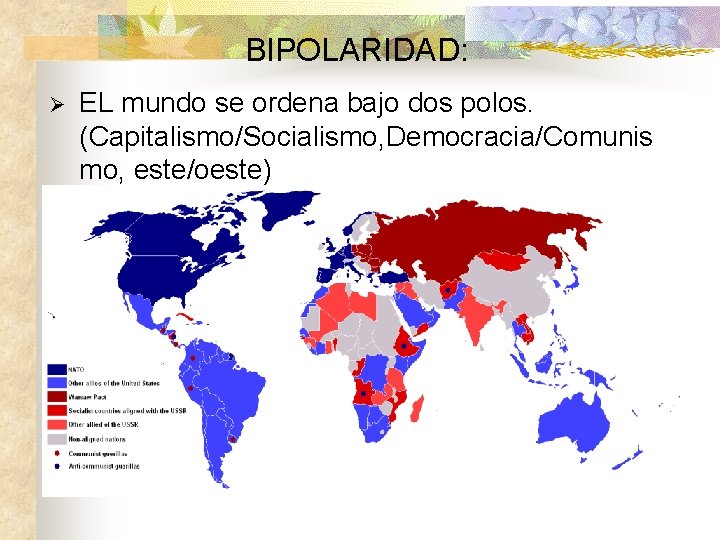 BIPOLARIDAD: Ø EL mundo se ordena bajo dos polos. (Capitalismo/Socialismo, Democracia/Comunis mo, este/oeste) 