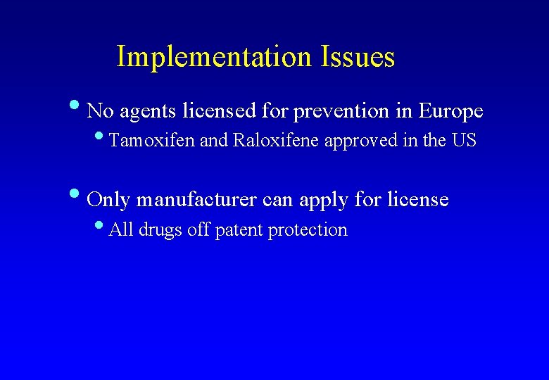 Implementation Issues • No agents licensed for prevention in Europe • Tamoxifen and Raloxifene