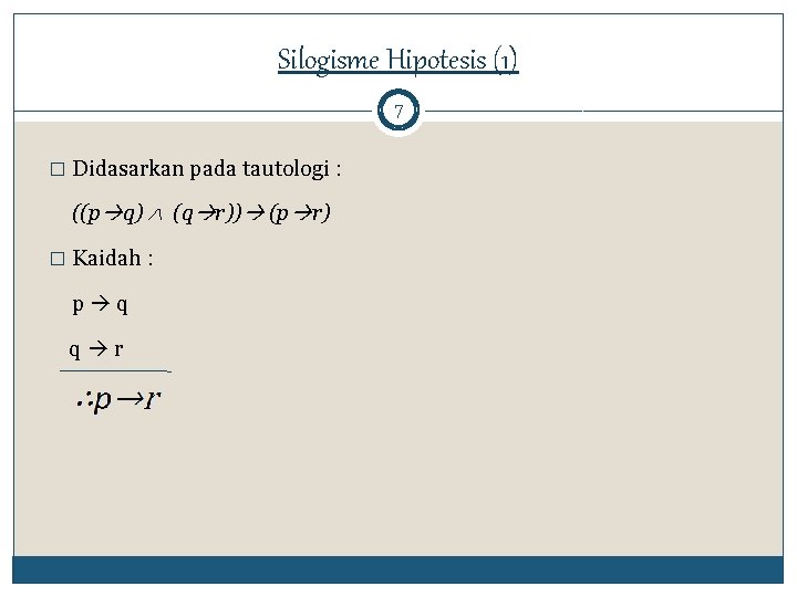 Silogisme Hipotesis (1) 7 � Didasarkan pada tautologi : ((p q) (q r)) (p