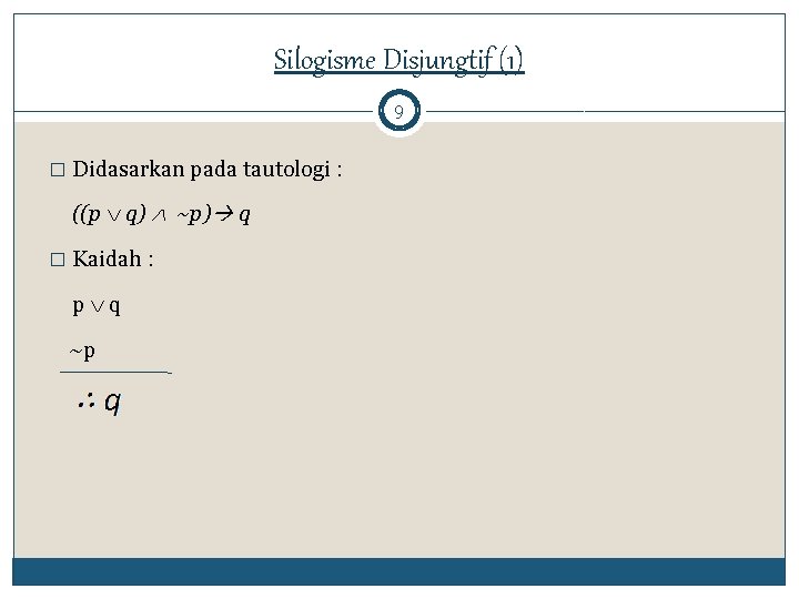 Silogisme Disjungtif (1) 9 � Didasarkan pada tautologi : ((p q) ~p) q �