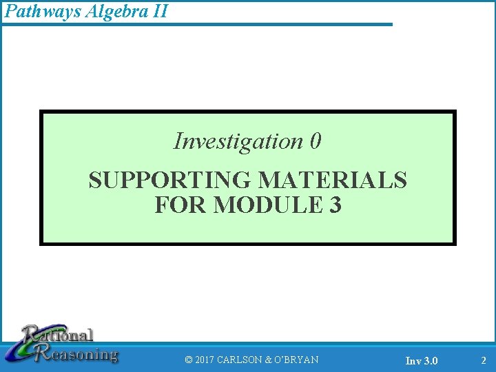 Pathways Algebra II Investigation 0 SUPPORTING MATERIALS FOR MODULE 3 © 2017 CARLSON &