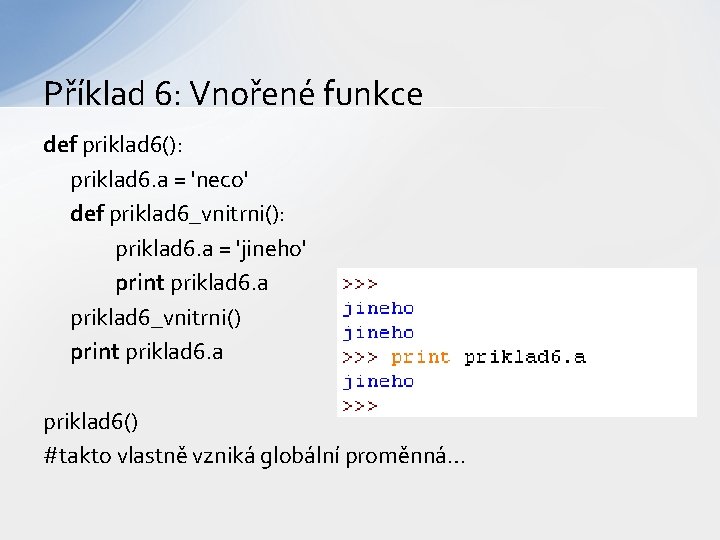 Příklad 6: Vnořené funkce def priklad 6(): priklad 6. a = 'neco' def priklad