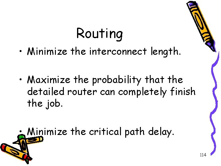 Routing • Minimize the interconnect length. • Maximize the probability that the detailed router