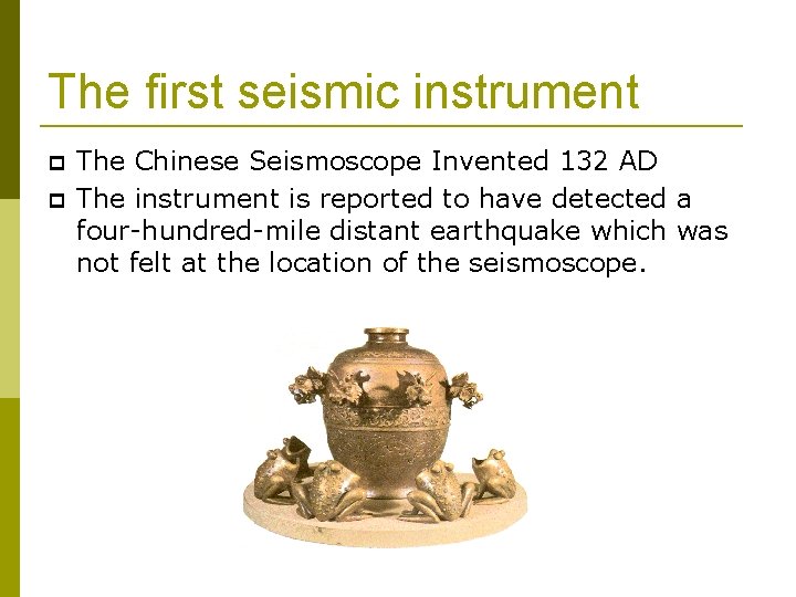 The first seismic instrument The Chinese Seismoscope Invented 132 AD The instrument is reported