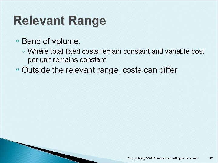 Relevant Range Band of volume: ◦ Where total fixed costs remain constant and variable