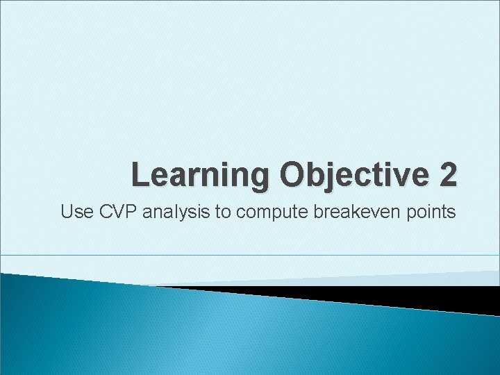 Learning Objective 2 Use CVP analysis to compute breakeven points 