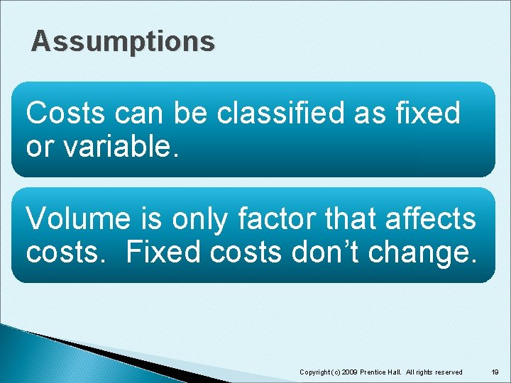 Assumptions Costs can be classified as fixed or variable. Volume is only factor that