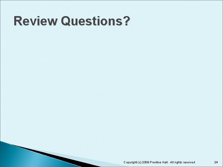 Review Questions? Copyright (c) 2009 Prentice Hall. All rights reserved 24 Review Questions? Copyright (c) 2009 Prentice Hall. All rights reserved 24