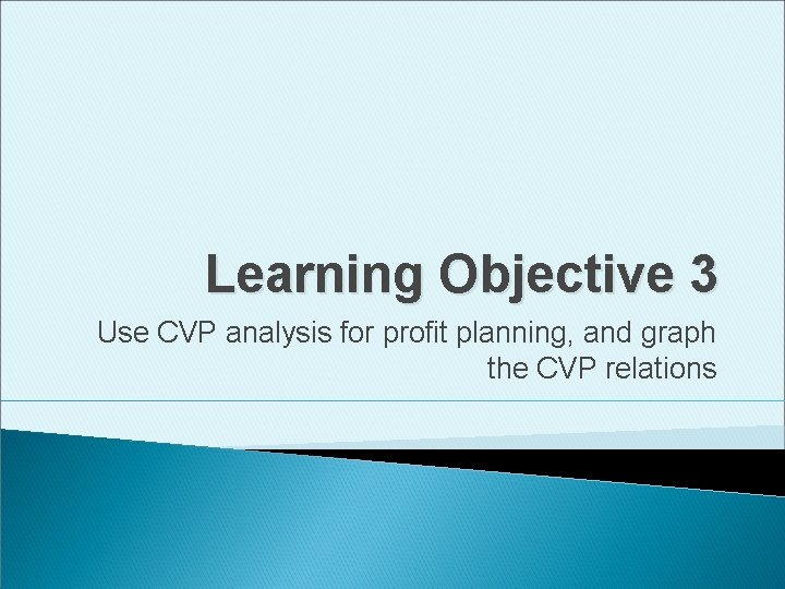 Learning Objective 3 Use CVP analysis for profit planning, and graph the CVP relations