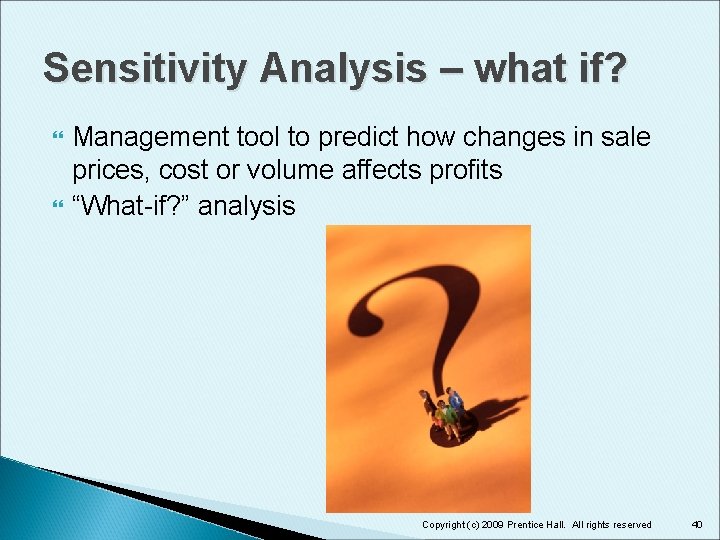 Sensitivity Analysis – what if? Management tool to predict how changes in sale prices,
