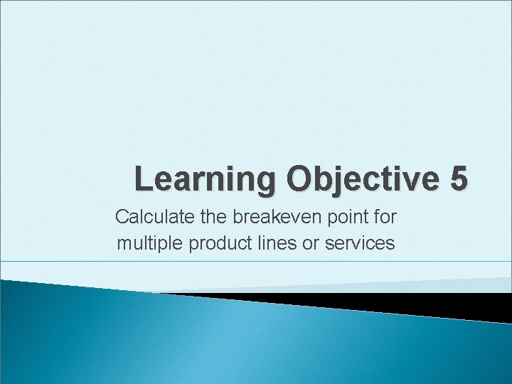 Learning Objective 5 Calculate the breakeven point for multiple product lines or services 
