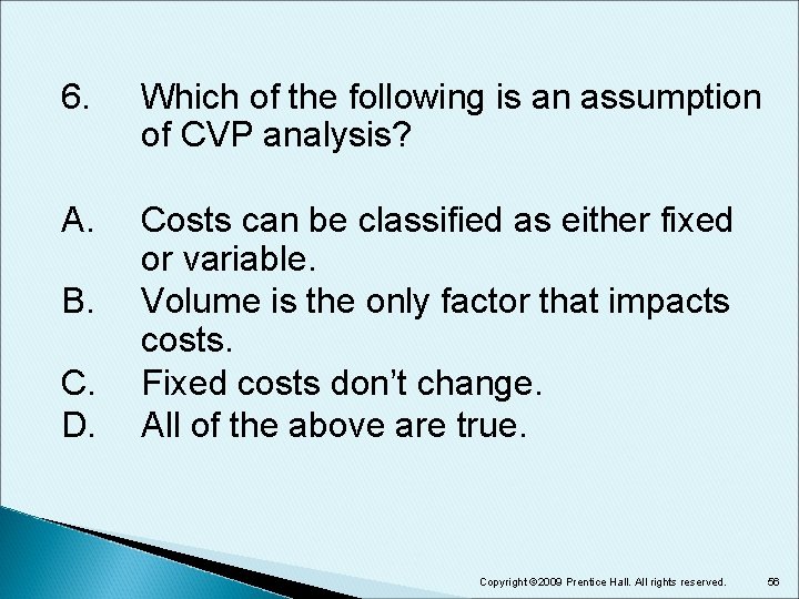 6. Which of the following is an assumption of CVP analysis? A. Costs can