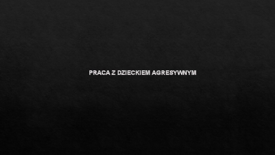 PRACA Z DZIECKIEM AGRESYWNYM 