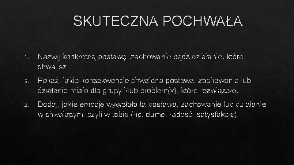 SKUTECZNA POCHWAŁA 1. Nazwij konkretną postawę, zachowanie bądź działanie, które chwalisz. 2. Pokaż, jakie