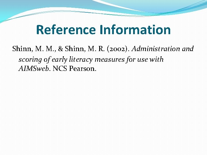 Reference Information Shinn, M. M. , & Shinn, M. R. (2002). Administration and scoring