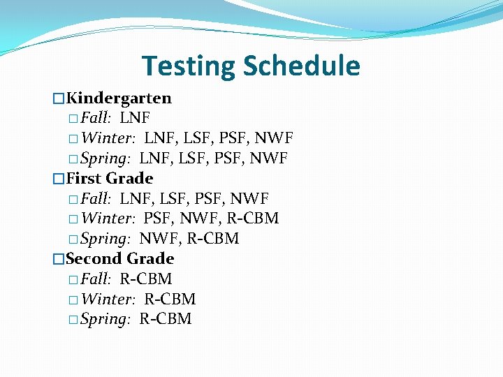 Testing Schedule �Kindergarten � Fall: LNF � Winter: LNF, LSF, PSF, NWF � Spring: